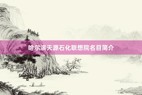 哈尔滨天源石化联想院名目简介