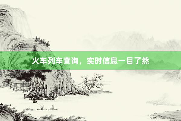 火车列车查询，实时信息一目了然