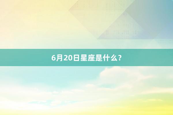 6月20日星座是什么？