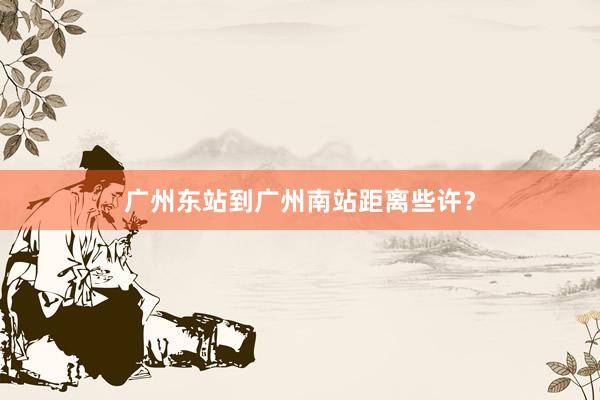 广州东站到广州南站距离些许？