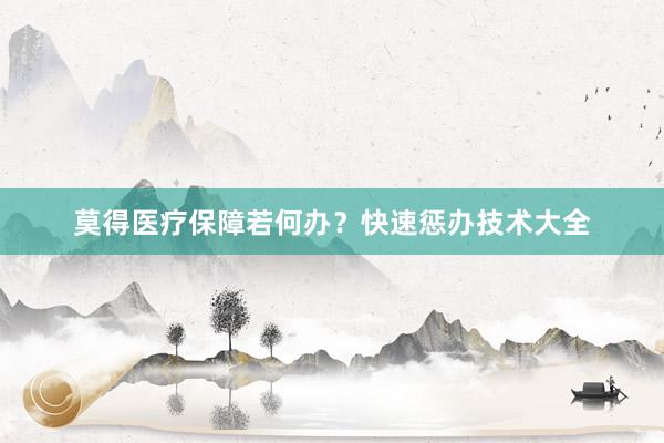 莫得医疗保障若何办？快速惩办技术大全
